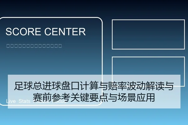 足球总进球盘口计算与赔率波动解读与赛前参考关键要点与场景应用