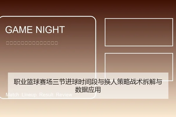 职业篮球赛场三节进球时间段与换人策略战术拆解与数据应用
